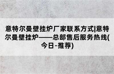 意特尔曼壁挂炉厂家联系方式|意特尔曼壁挂炉——总部售后服务热线(今日-推荐)